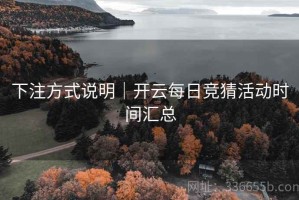 下注方式说明｜开云每日竞猜活动时间汇总