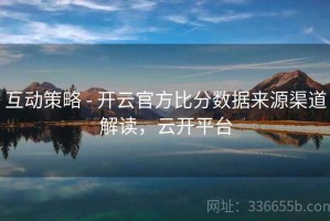 互动策略 - 开云官方比分数据来源渠道解读，云开平台