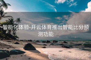 智能化体验-开云体育推出智能比分预测功能
