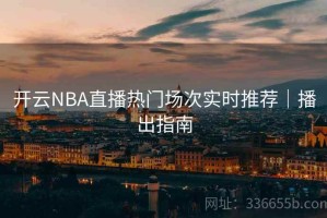 开云NBA直播热门场次实时推荐｜播出指南