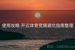 使用攻略-开云体育竞猜避坑指南整理