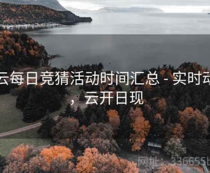开云每日竞猜活动时间汇总 - 实时动态，云开日现