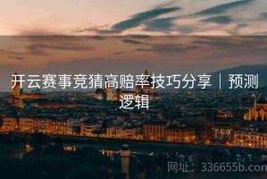 开云赛事竞猜高赔率技巧分享｜预测逻辑