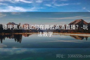 德甲焦点战如何在开云高清直播？-玩法教学