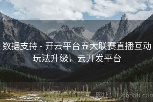 数据支持 - 开云平台五大联赛直播互动玩法升级，云开发平台