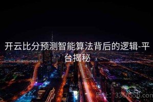 开云比分预测智能算法背后的逻辑-平台揭秘