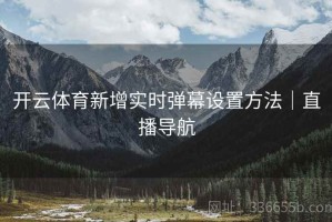 开云体育新增实时弹幕设置方法｜直播导航