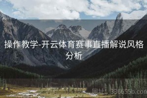 操作教学-开云体育赛事直播解说风格分析
