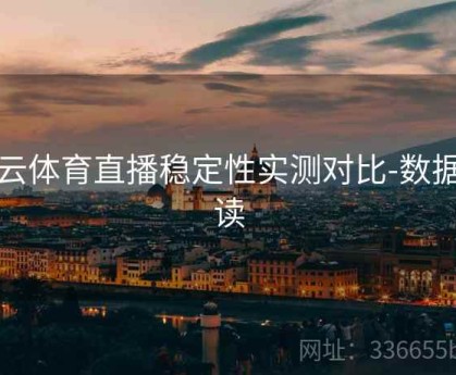 开云体育直播稳定性实测对比-数据解读