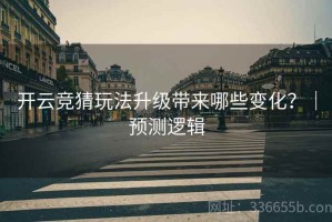 开云竞猜玩法升级带来哪些变化？｜预测逻辑