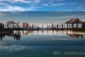 互动攻略｜开云平台体育直播技术架构浅析，体育直播系统定制