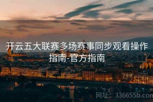 开云五大联赛多场赛事同步观看操作指南-官方指南