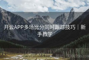 开云APP多场比分同时跟踪技巧｜新手教学