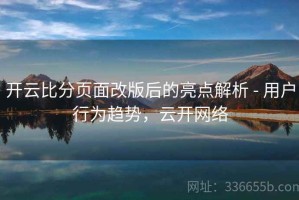 开云比分页面改版后的亮点解析 - 用户行为趋势，云开网络