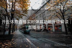 开云体育直播实时弹幕功能升级解读｜直播技巧