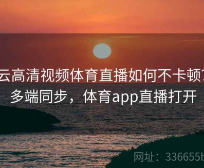 开云高清视频体育直播如何不卡顿？｜多端同步，体育app直播打开
