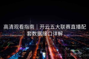 高清观看指南｜开云五大联赛直播配套数据接口详解