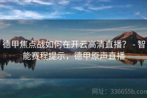 德甲焦点战如何在开云高清直播？ - 智能赛程提示，德甲原声直播
