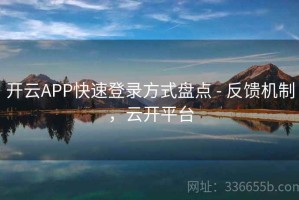 开云APP快速登录方式盘点 - 反馈机制，云开平台