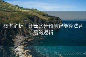 概率解析｜开云比分预测智能算法背后的逻辑