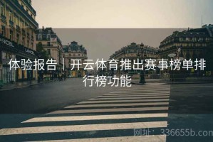 体验报告｜开云体育推出赛事榜单排行榜功能