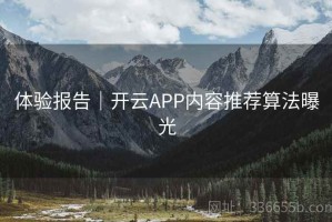 体验报告｜开云APP内容推荐算法曝光