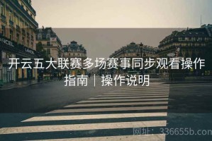 开云五大联赛多场赛事同步观看操作指南｜操作说明