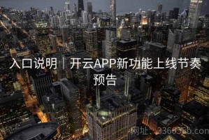 入口说明｜开云APP新功能上线节奏预告
