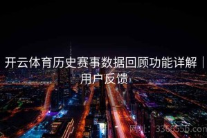 开云体育历史赛事数据回顾功能详解｜用户反馈