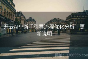 开云APP新手引导流程优化分析｜更新说明