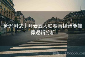 延迟测试｜开云五大联赛直播智能推荐逻辑分析