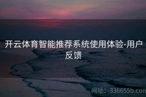 开云体育智能推荐系统使用体验-用户反馈