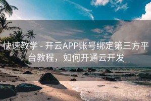 快速教学 - 开云APP账号绑定第三方平台教程，如何开通云开发