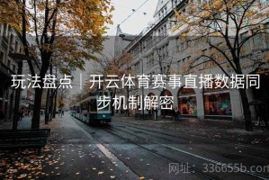 玩法盘点｜开云体育赛事直播数据同步机制解密