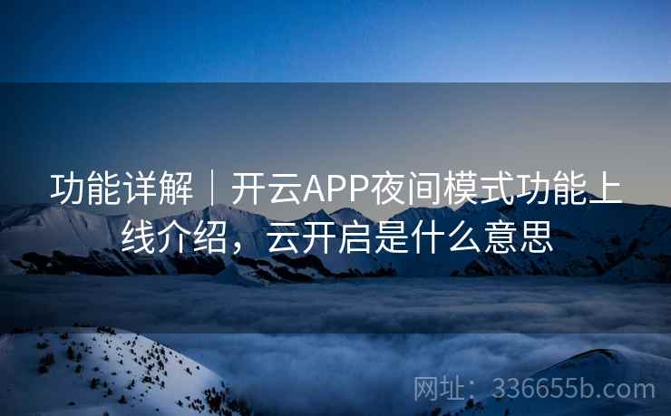 功能详解｜开云APP夜间模式功能上线介绍，云开启是什么意思