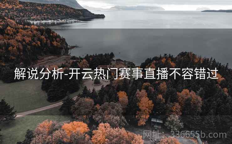 解说分析-开云热门赛事直播不容错过
