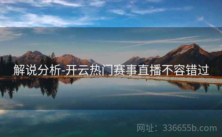 解说分析-开云热门赛事直播不容错过