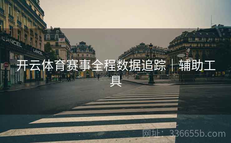 开云体育赛事全程数据追踪｜辅助工具