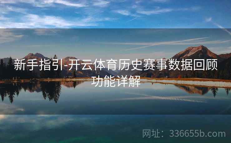新手指引-开云体育历史赛事数据回顾功能详解