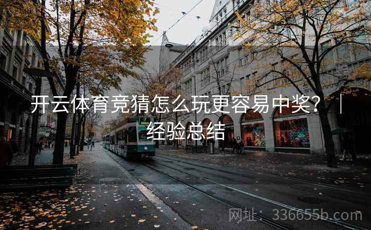 开云体育竞猜怎么玩更容易中奖？｜经验总结