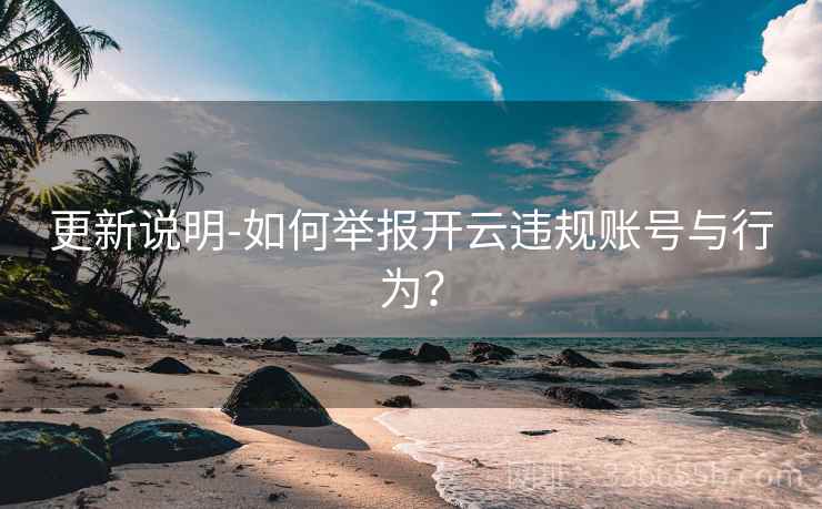 更新说明-如何举报开云违规账号与行为？