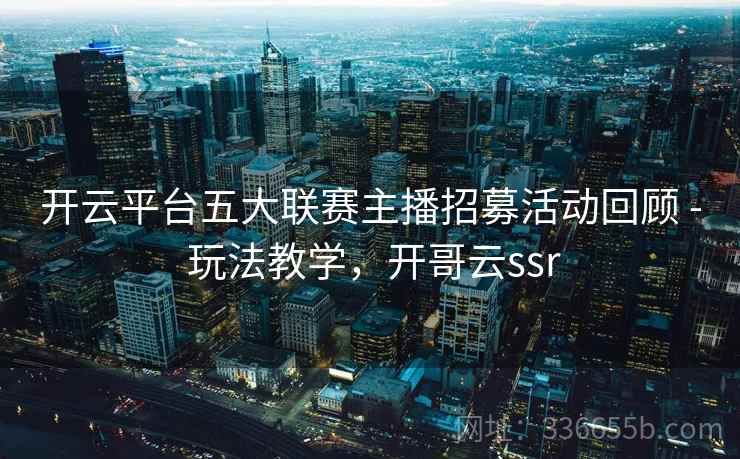 开云平台五大联赛主播招募活动回顾 - 玩法教学，开哥云ssr