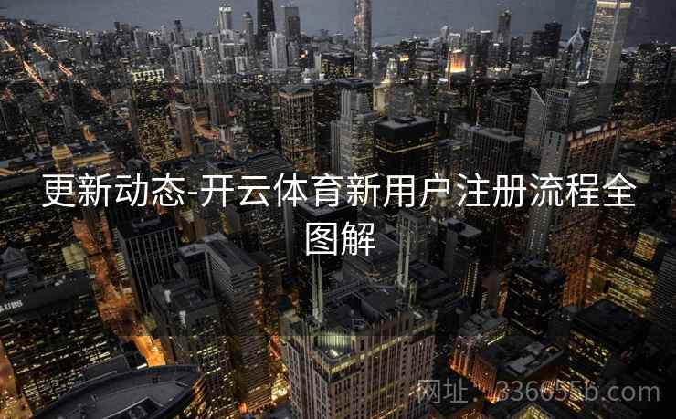 更新动态-开云体育新用户注册流程全图解