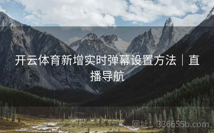 开云体育新增实时弹幕设置方法｜直播导航