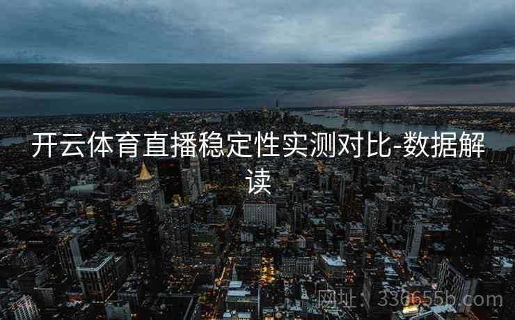开云体育直播稳定性实测对比-数据解读