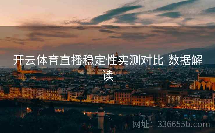 开云体育直播稳定性实测对比-数据解读