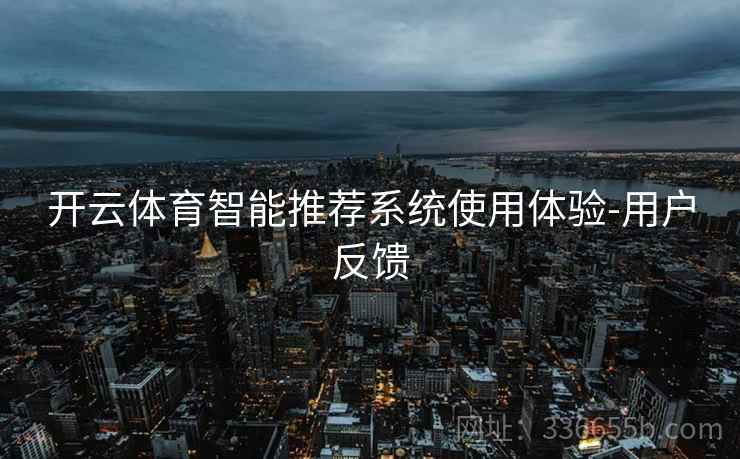 开云体育智能推荐系统使用体验-用户反馈