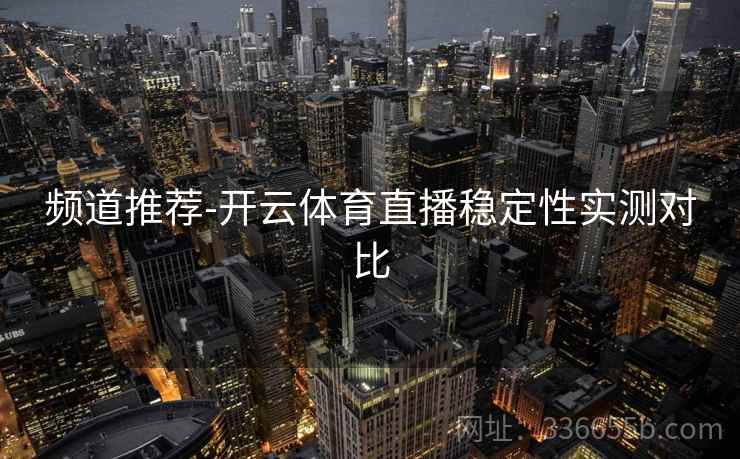 频道推荐-开云体育直播稳定性实测对比