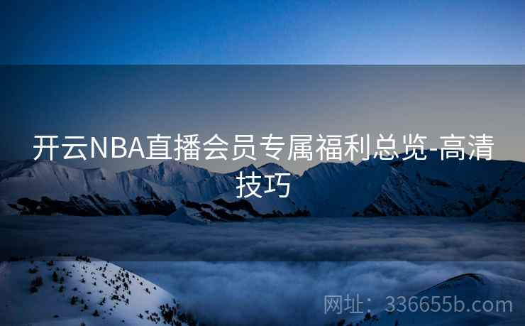 开云NBA直播会员专属福利总览-高清技巧