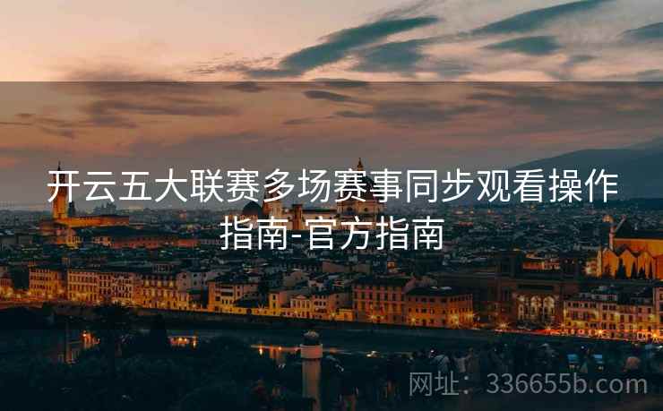 开云五大联赛多场赛事同步观看操作指南-官方指南